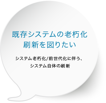 既存システムの老朽化 刷新を図りたい